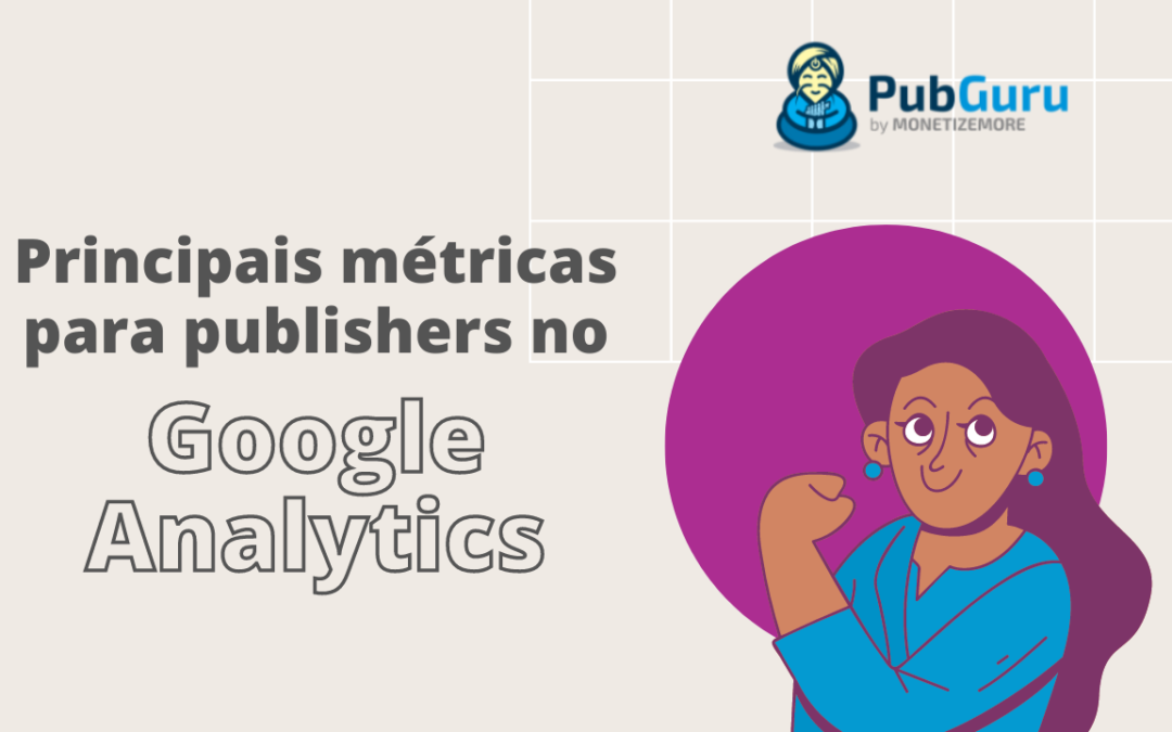 Principais métricas para publishers acompanharem no Google Analytics