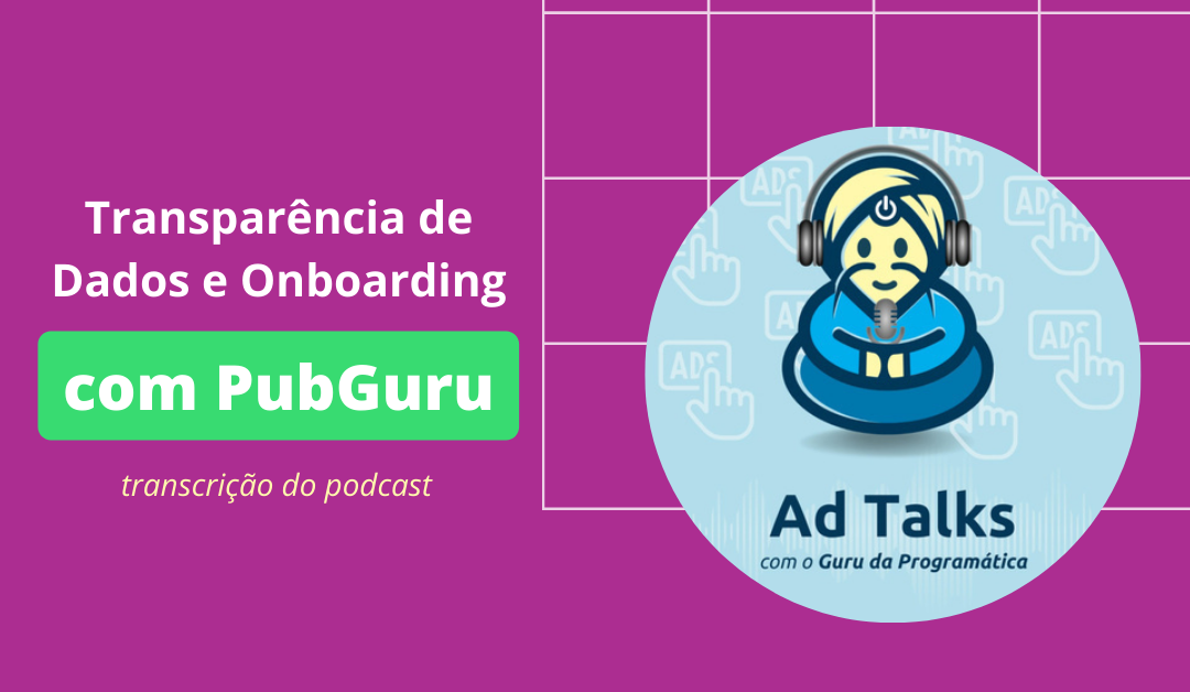 Transparência de Dados e Onboarding com PubGuru – Transcrição do podcast Ad Talks