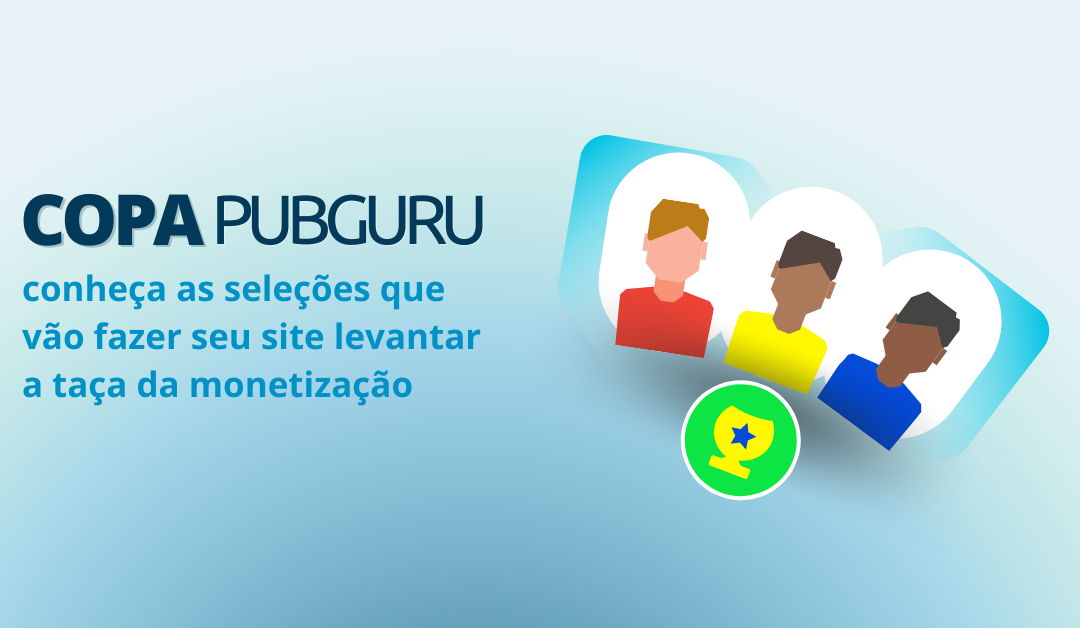Copa do Mundo do PubGuru: conheça as seleções que vão fazer seu site levantar a taça da monetização