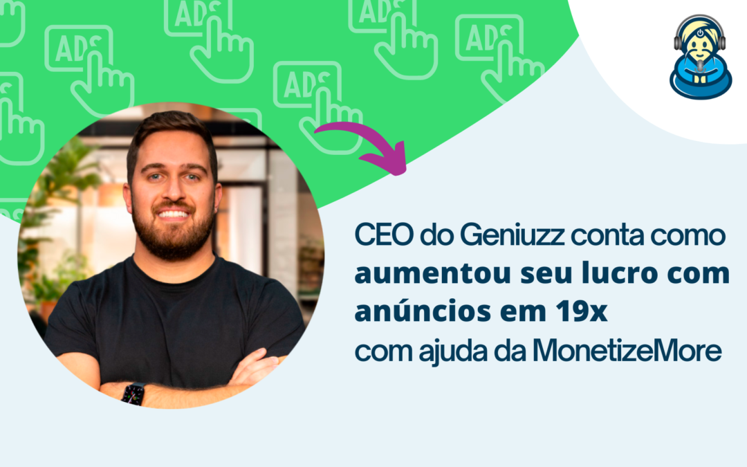 CEO do Geniuzz conta como aumentou seu lucro com anúncios em 19x com ajuda da MonetizeMore