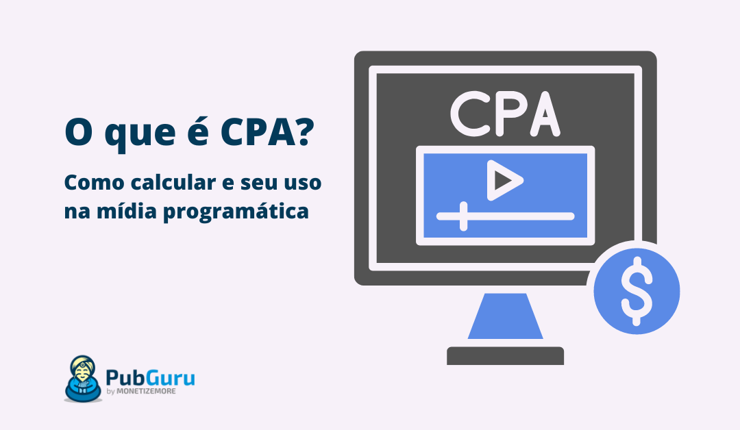 O que é CPA? Veja como calcular e seu uso na mídia programática